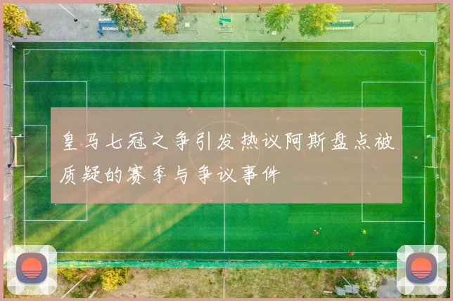 皇马七冠之争引发热议阿斯盘点被质疑的赛季与争议事件