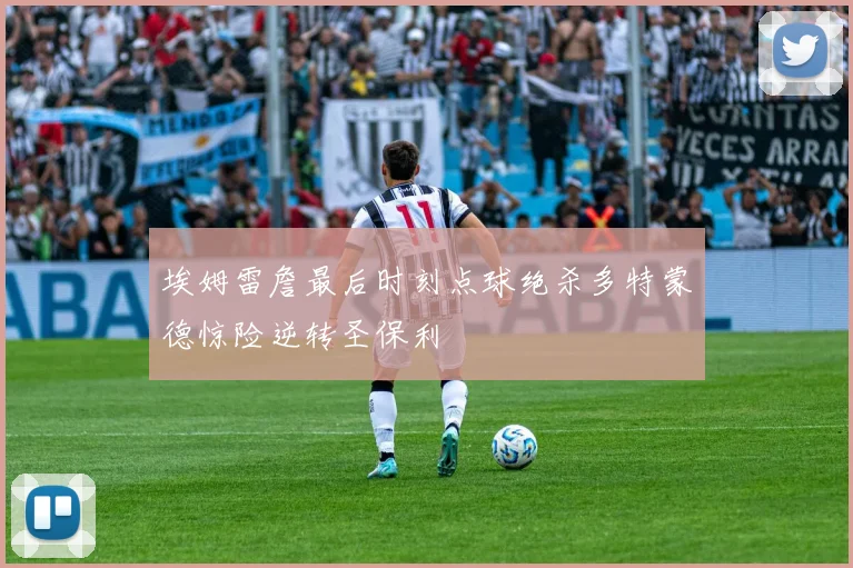埃姆雷詹最后时刻点球绝杀多特蒙德惊险逆转圣保利