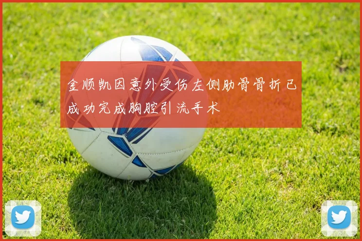 金顺凯因意外受伤左侧肋骨骨折已成功完成胸腔引流手术