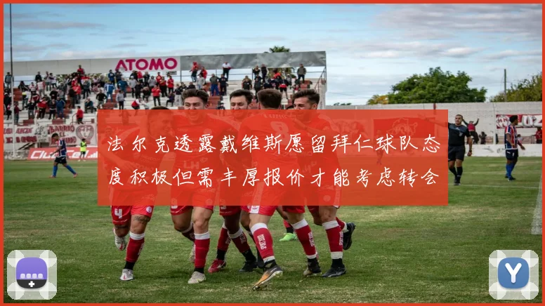 法尔克透露戴维斯愿留拜仁球队态度积极但需丰厚报价才能考虑转会
