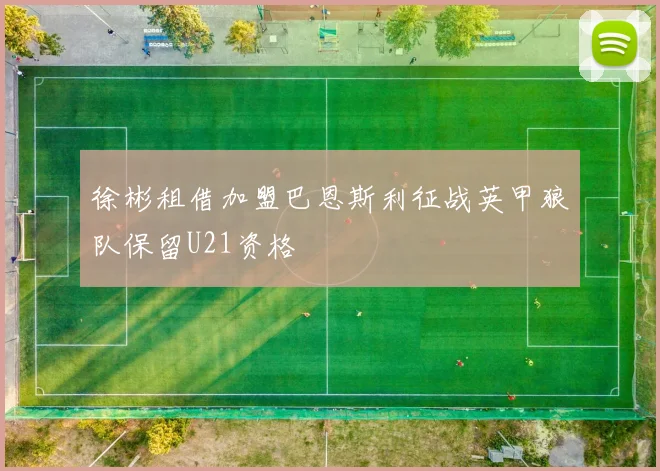徐彬租借加盟巴恩斯利征战英甲狼队保留U21资格