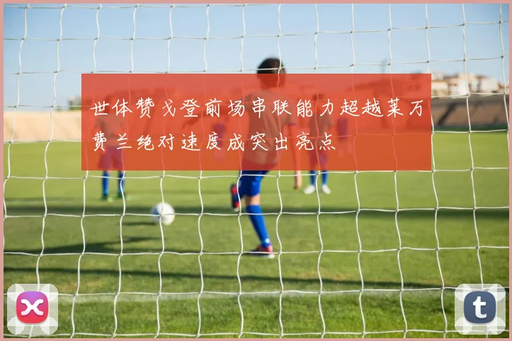 世体赞戈登前场串联能力超越莱万费兰绝对速度成突出亮点