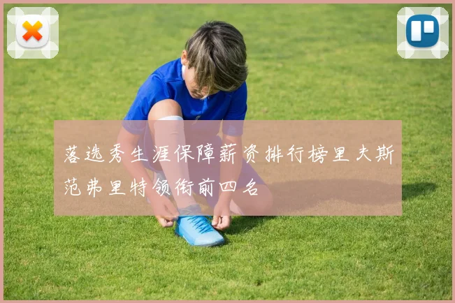 落选秀生涯保障薪资排行榜里夫斯范弗里特领衔前四名