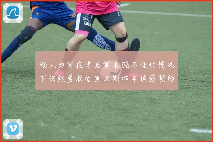 湖人为何在季后赛表现不佳的情况下仍然勇敢给里夫斯四年顶薪契约