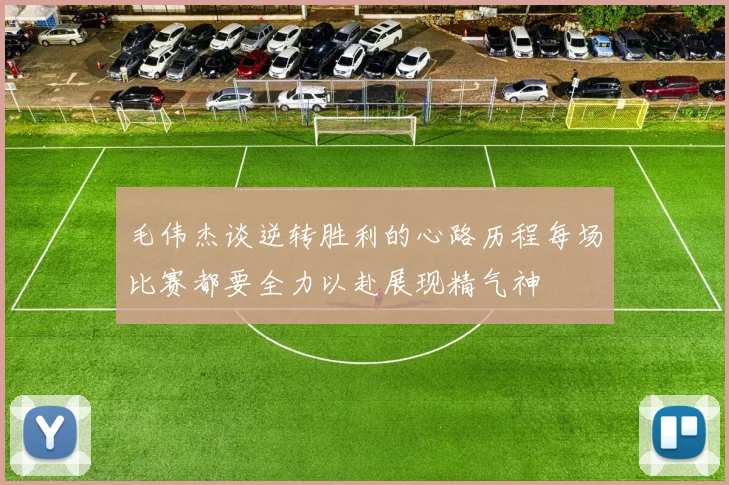 毛伟杰谈逆转胜利的心路历程每场比赛都要全力以赴展现精气神